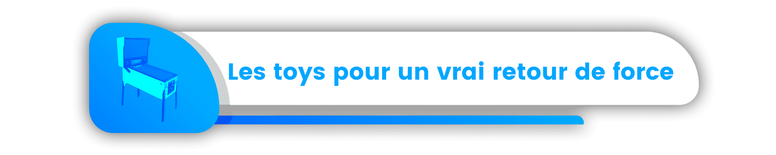 Les toys pour un vrai retour de force